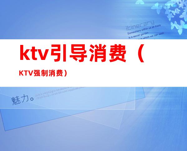ktv引导消费(KTV强制消费)