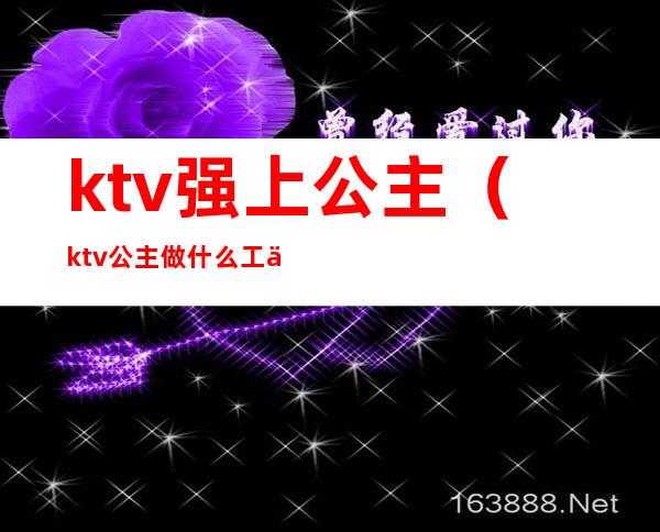 ktv强上公主(ktv公主做什么工作的)