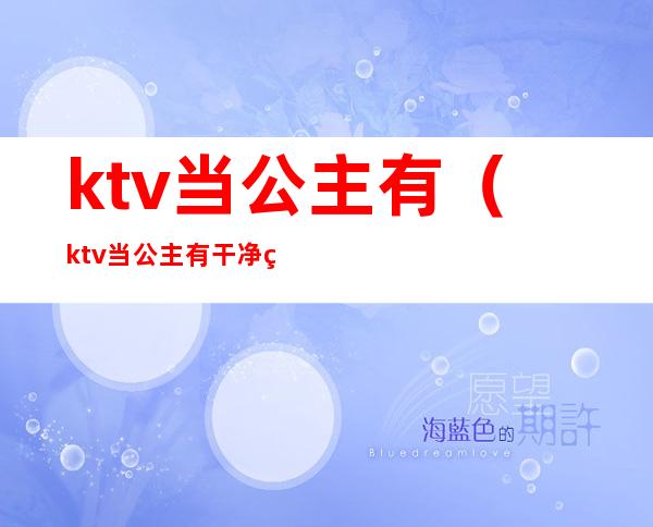 ktv当公主有(ktv当公主有干净的吗)