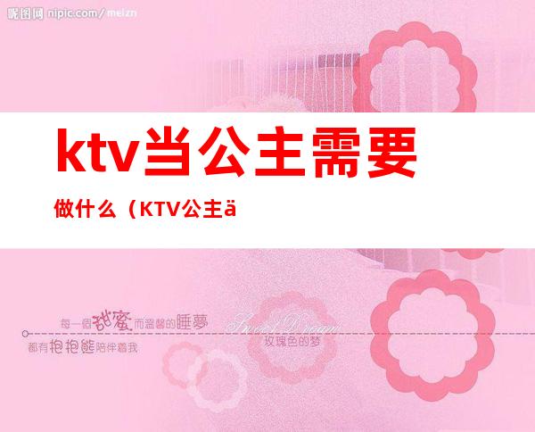 ktv当公主需要做什么（KTV公主主要做什么）