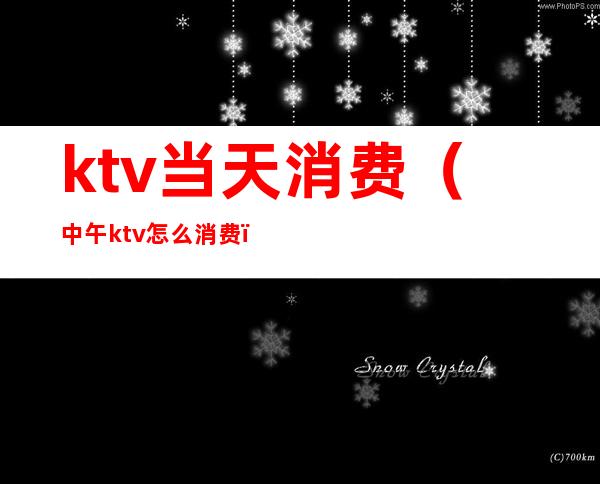 ktv当天消费(中午ktv怎么消费)