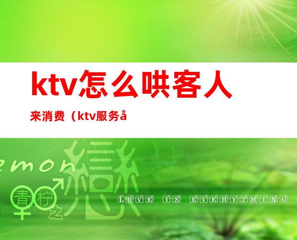 ktv怎么哄客人来消费(ktv服务员怎么帮客人点歌)