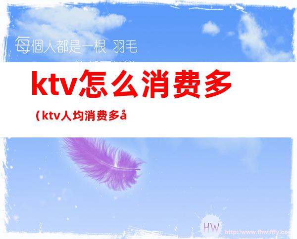 ktv怎么消费多(ktv人均消费多少)