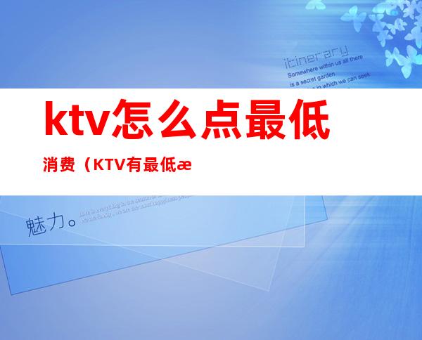 ktv怎么点最低消费(KTV有最低消费吗)