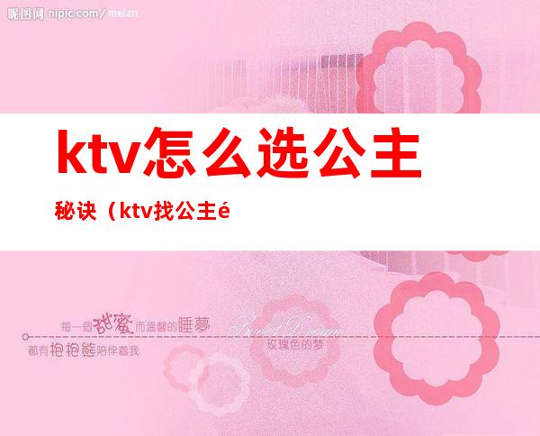 ktv怎么选公主秘诀(ktv找公主需要注意什么)