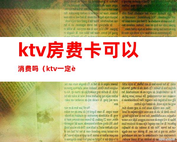 ktv房费卡可以消费吗（ktv一定要消费吗）