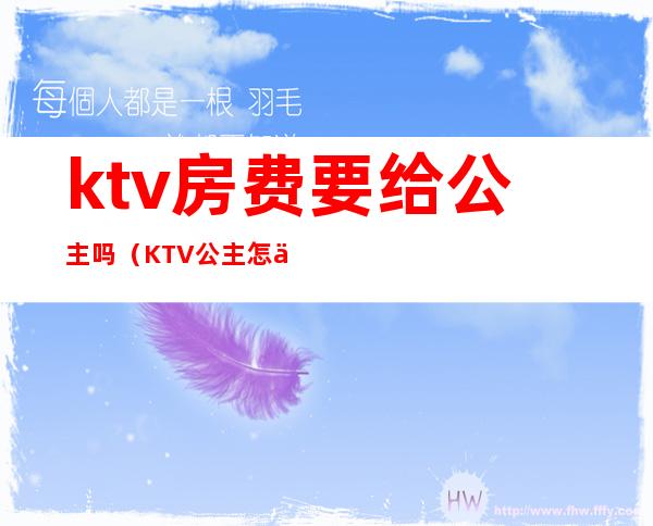 ktv房费要给公主吗(KTV公主怎么收费的)
