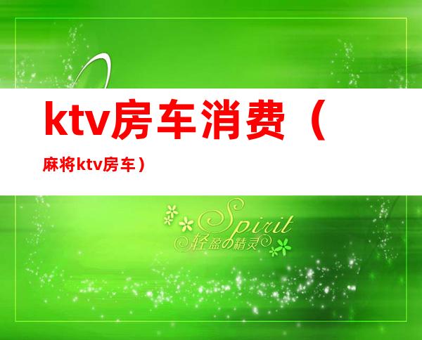 ktv房车消费(麻将ktv房车)