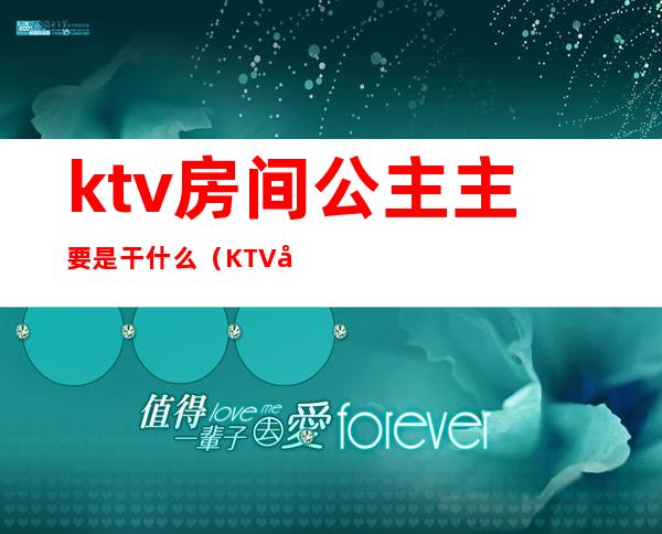 ktv房间公主主要是干什么(KTV公主都做什么)