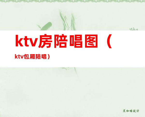 ktv房陪唱图(ktv包厢陪唱)