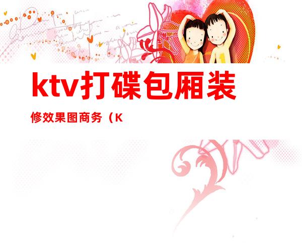 ktv打碟包厢装修效果图商务(KTV唱歌包厢装修视频)