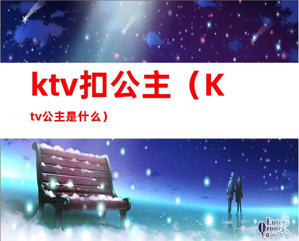 ktv扣公主(Ktv公主是什么)