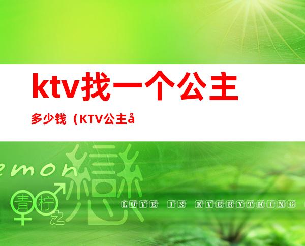 ktv找一个公主多少钱（KTV公主多少钱）
