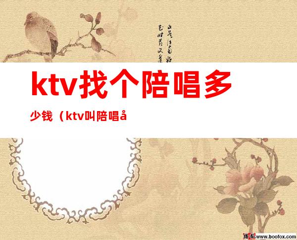 ktv找个陪唱多少钱(ktv叫陪唱多少钱)
