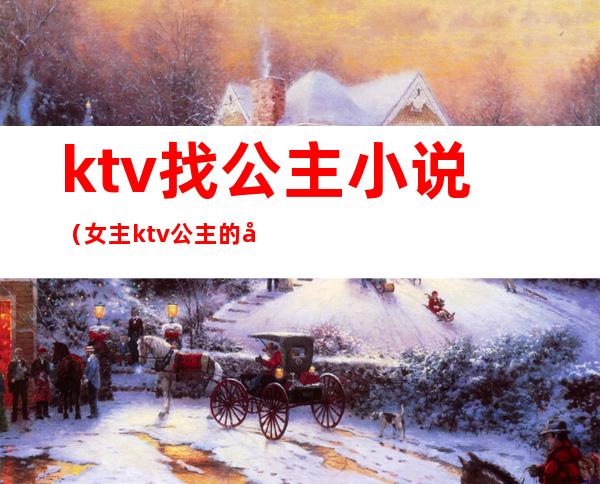 ktv找公主小说(女主ktv公主的小说)