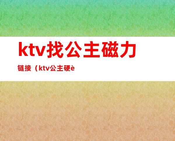 ktv找公主磁力链接(ktv公主硬要magnet)