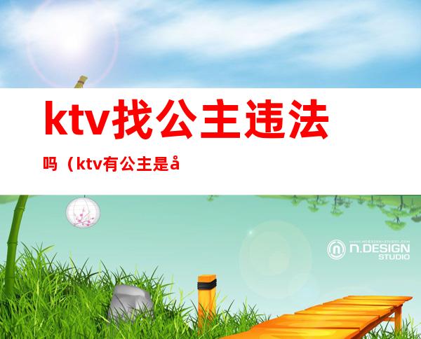 ktv找公主违法吗(ktv有公主是否违法)