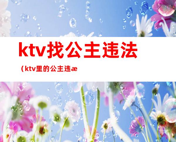 ktv找公主违法(ktv里的公主违法吗)