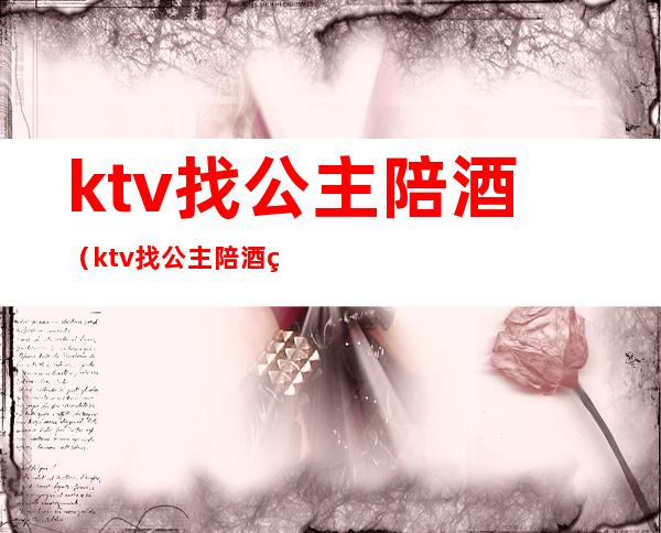 ktv找公主陪酒(ktv找公主陪酒犯法吗)