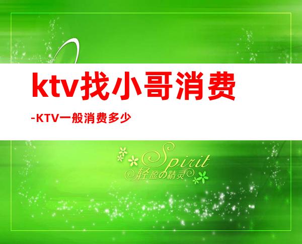 ktv找小哥消费-KTV一般消费多少?