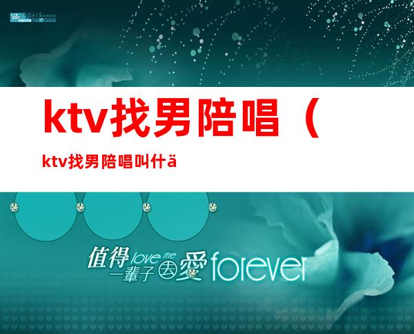 ktv找男陪唱(ktv找男陪唱叫什么)