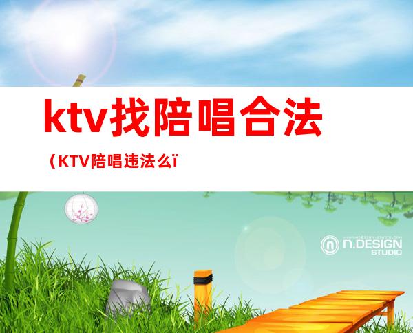 ktv找陪唱合法(KTV陪唱违法么)