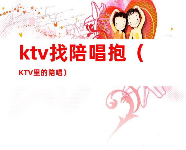 ktv找陪唱抱（KTV里的陪唱）