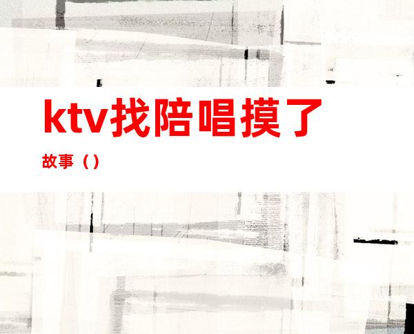 ktv找陪唱摸了故事()