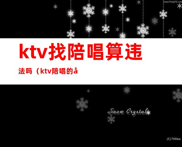 ktv找陪唱算违法吗（ktv陪唱的合法吗）