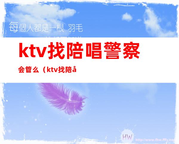 ktv找陪唱警察会管么(ktv找陪唱抓进去拘留么)