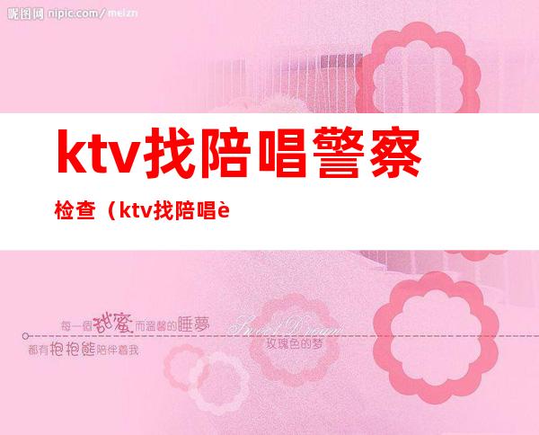 ktv找陪唱警察检查(ktv找陪唱被抓)