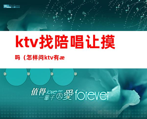 ktv找陪唱让摸吗（怎样问ktv有没有陪唱）