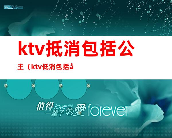 ktv抵消包括公主（ktv低消包括公主）