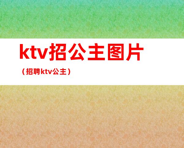 ktv招公主图片（招聘ktv公主）