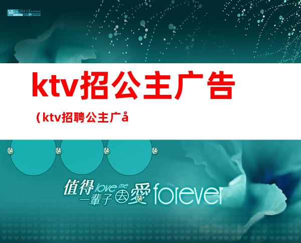 ktv招公主广告(ktv招聘公主广告怎么写)