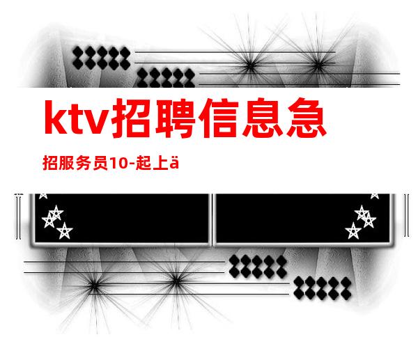ktv招聘信息急招服务员10-起上不封北京KTV聘