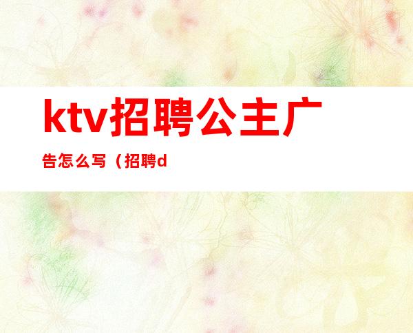 ktv招聘公主广告怎么写(招聘dj公主广告怎么写)