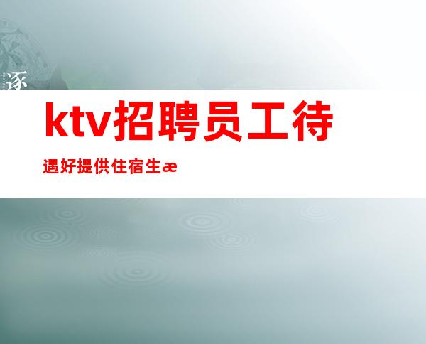 ktv招聘员工待遇好提供住宿生意稳定