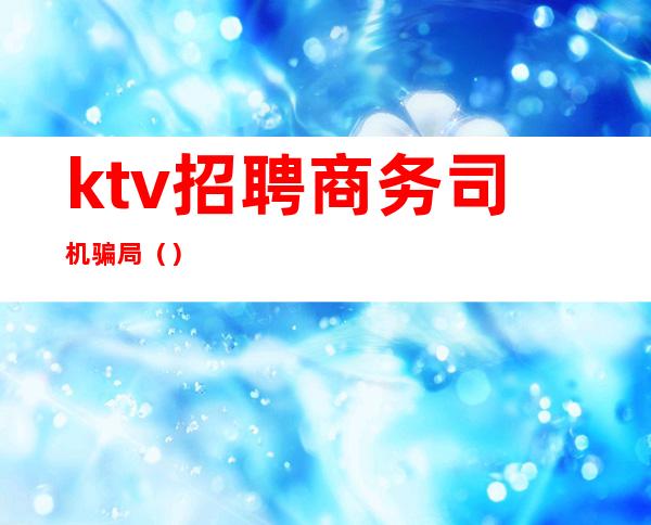 ktv招聘商务司机骗局()