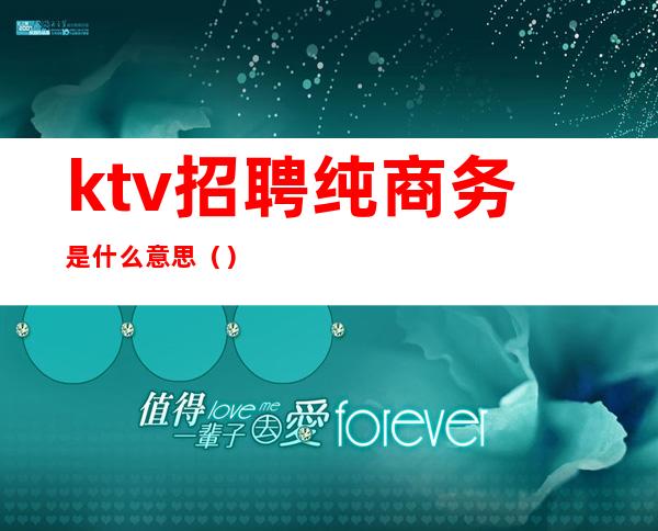 ktv招聘纯商务是什么意思()