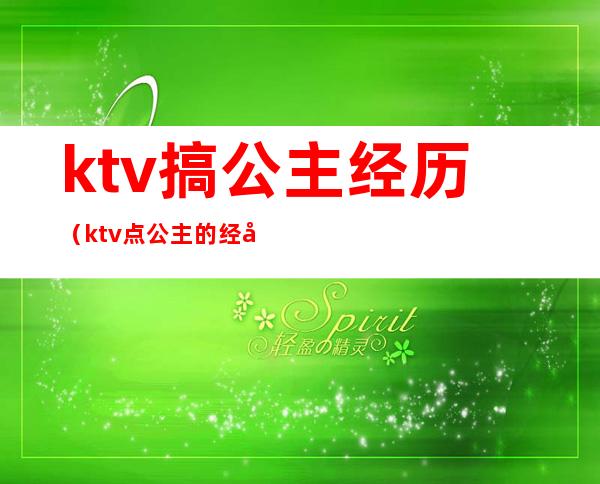 ktv搞公主经历(ktv点公主的经历)