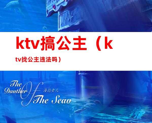 ktv搞公主(ktv找公主违法吗)
