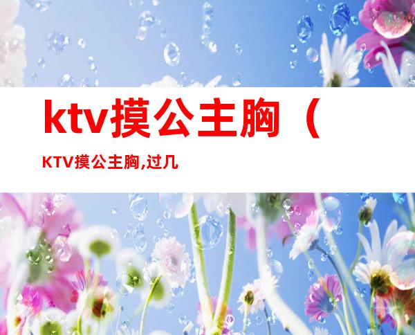 ktv摸公主胸(KTV摸公主胸,过几天报警)