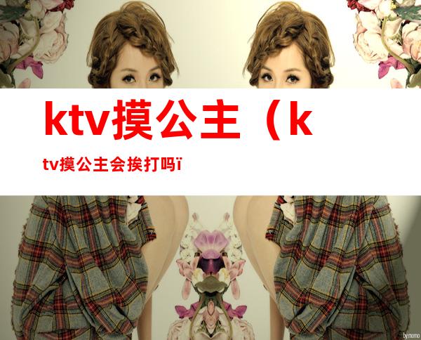 ktv摸公主(ktv摸公主会挨打吗)