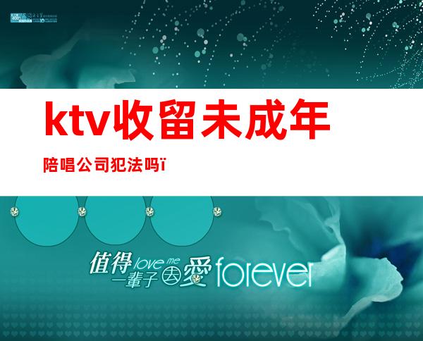 ktv收留未成年陪唱公司犯法吗()