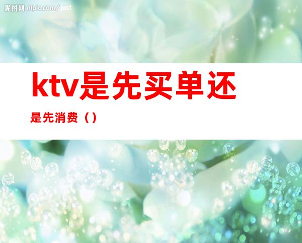 ktv是先买单还是先消费()
