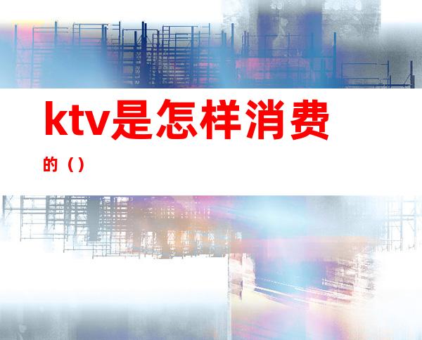 ktv是怎样消费的()