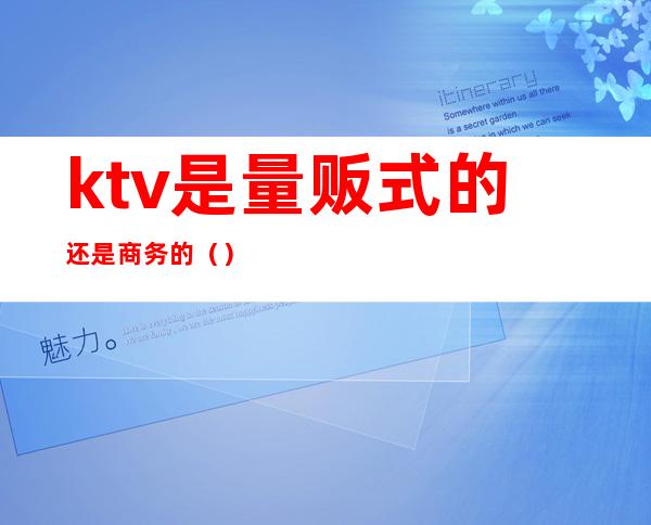 ktv是量贩式的还是商务的()
