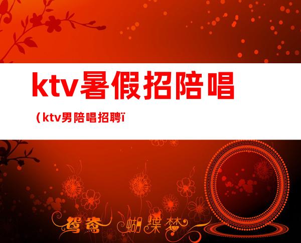 ktv暑假招陪唱(ktv男陪唱招聘)