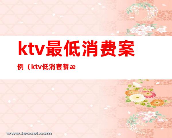 ktv最低消费案例(ktv低消套餐案例)